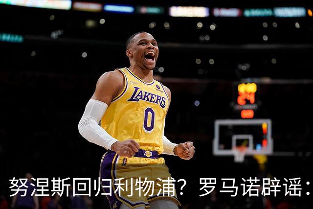 努涅斯回归利物浦？罗马诺辟谣：我的消息源都否认了这则传闻